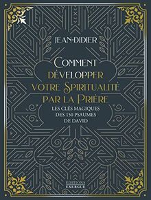 Comment développer votre spiritualité par la prière : les clés magiques des 150 psaumes de David