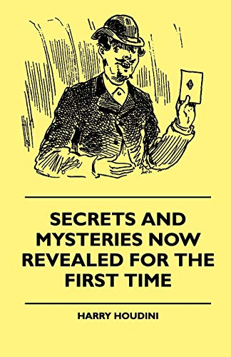 Secrets And Mysteries Now Revealed For The First Time - Handcuffs, Iron Box, Coffin, Rope Chair, Mail Bag, Tramp Chair, Glass Case, Paper Bag, ... And Reliable Authority Upon All Magic Tricks
