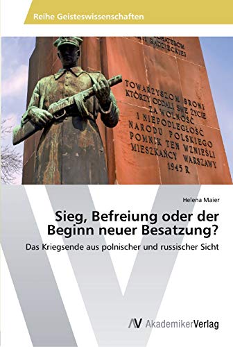 Sieg, Befreiung oder der Beginn neuer Besatzung?: Das Kriegsende aus polnischer und russischer Sicht