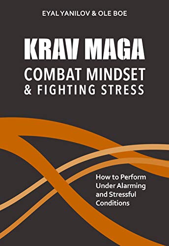 Eyal Yanilov Krav Maga. Combat Mindset And Fighting Stress, How To Perform Under Alarming And Stressful Conditions