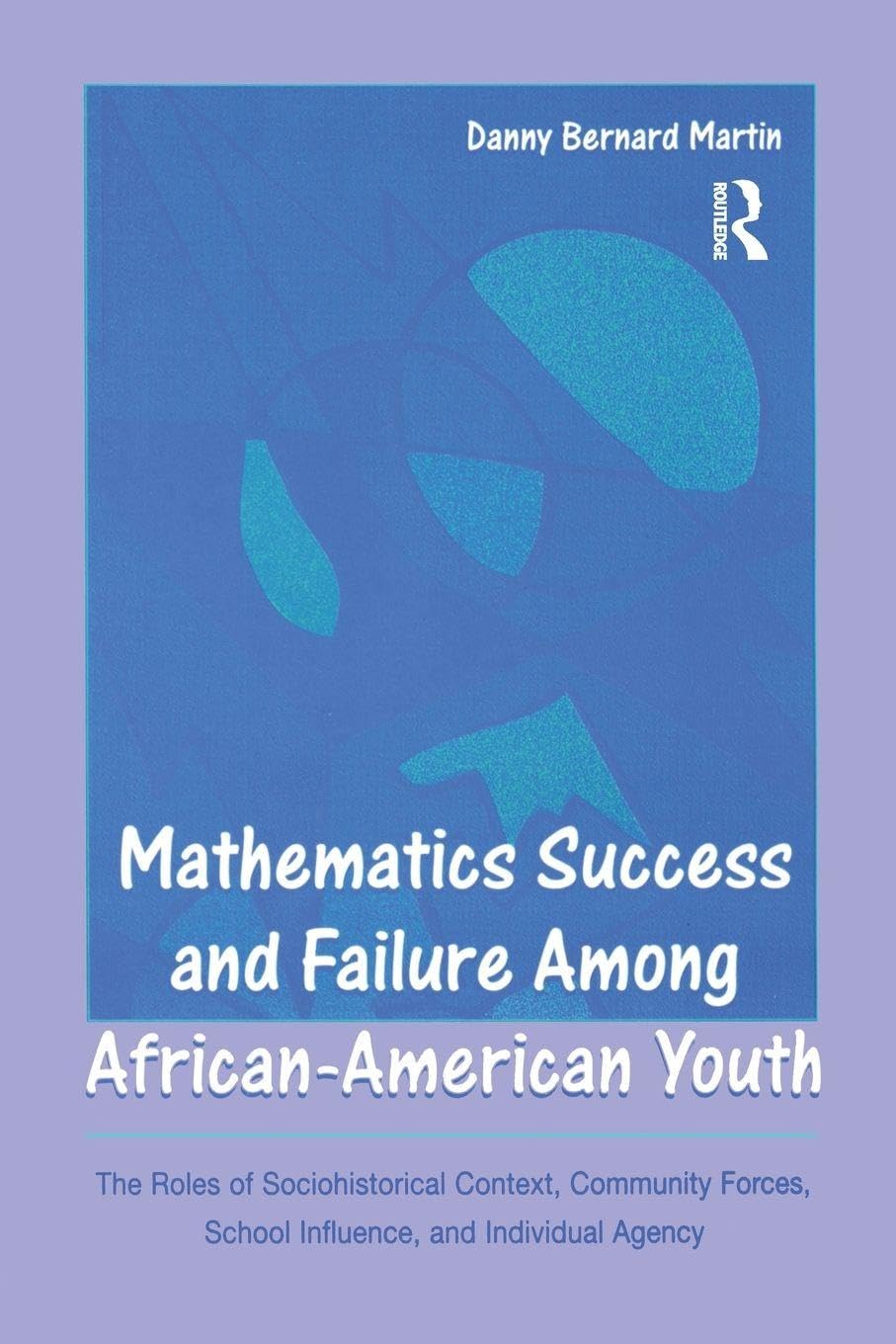 Mathematics Success and Failure Among African-American Youth: The Roles of Sociohistorical Context, Community Forces, School Influence, and Individual ... in Mathematical Thinking and Learning)