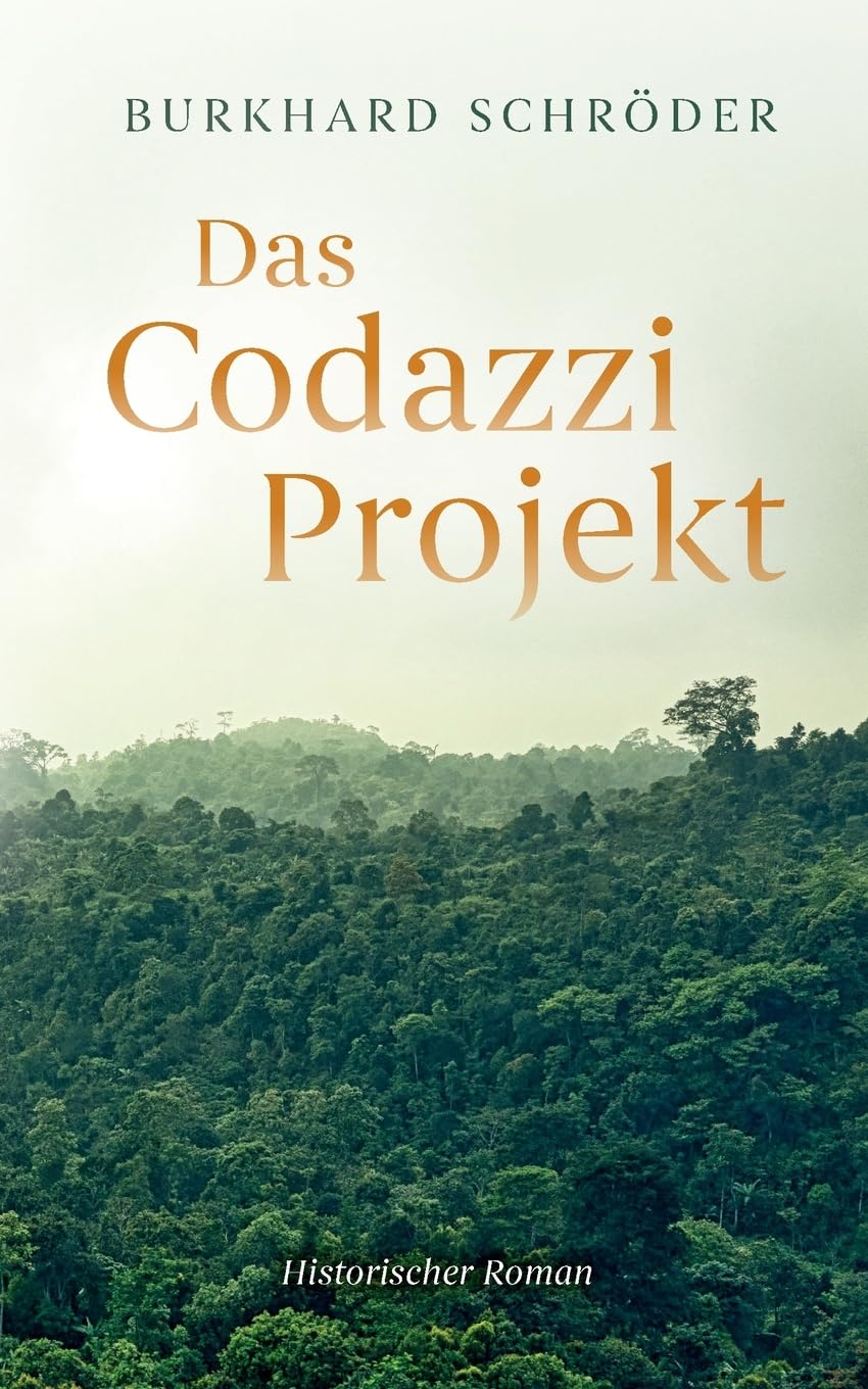 Das Codazzi Projekt: Historischer Roman über die Gründung einer deutschen Kolonie 1843 in Südamerika