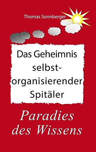 Das Geheimnis selbstorganisierender Spitäler: Paradies des Wissens, Nachhaltigkeit, Public Health (Emotionen/ Selbstorganisation)