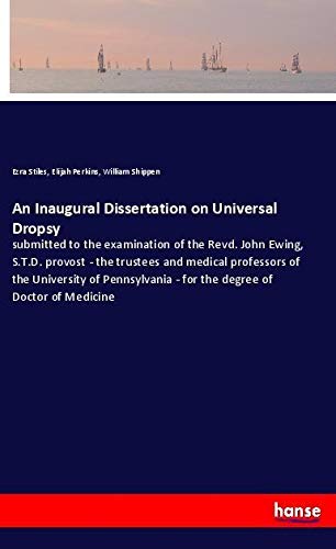 An Inaugural Dissertation on Universal Dropsy: submitted to the examination of the Revd. John Ewing, S.T.D. provost - the trustees and medical ... - for the degree of Doctor of Medicine