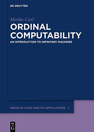 Ordinal Computability: An Introduction to Infinitary Machines (De Gruyter Series in Logic and Its Applications, Band 9)