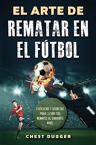 El Arte de Rematar en el Fútbol: Ejercicios y secretos para llevar tus remates al siguiente nivel (Entrenamientos de Fútbol) (Spanish Edition)