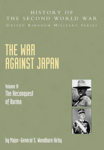War Against Japan Volume IV; The Reconquest Of Burma History Of The Second World War: United Kingdom Military Series: Official Campaign History: War ... of Burma Official Campaign History V. IV