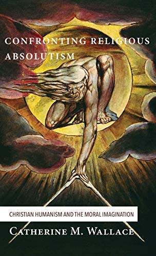 Confronting Religious Absolutism: Christian Humanism and the Moral Imagination (Confronting Fundamentalism, Band 5)