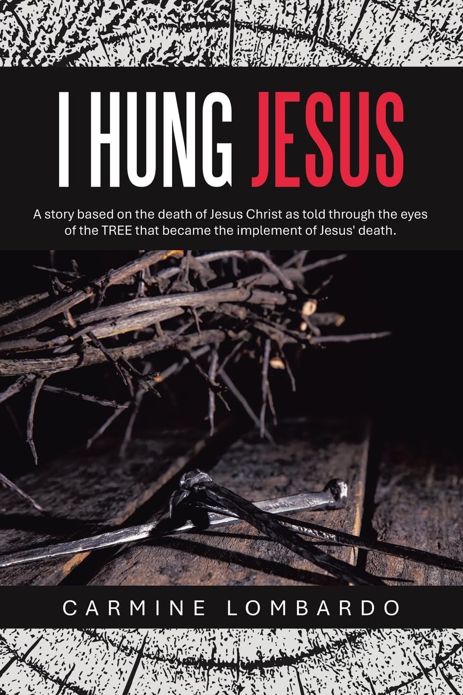 I HUNG JESUS: A story based on the death of Jesus Christ as told through the eyes of the TREE that became the implement of Jesus' death.
