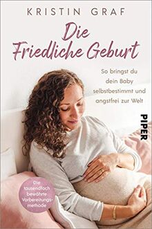 Die Friedliche Geburt: So bringst du dein Baby selbstbestimmt und angstfrei zur Welt. Die tausendfach bewährte Vorbereitungsmethode | Mit einem Vorwort von Nora Imlau