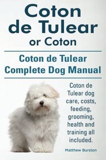 Coton de Tulear or Coton. Coton de Tulear Complete Dog Manual. Coton de Tulear dog care, costs, feeding, grooming, health and training all included.