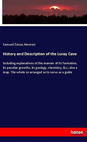 History and Description of the Luray Cave: Including explanations of the manner of its formation, its peculiar growths, its geology, chemistry, &c.; ... The whole so arranged as to serve as a guide