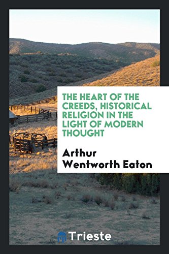 The heart of the creeds, historical religion in the light of modern thought