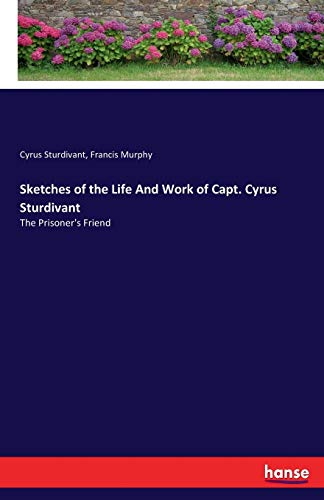 Sketches of the Life And Work of Capt. Cyrus Sturdivant: The Prisoner's Friend