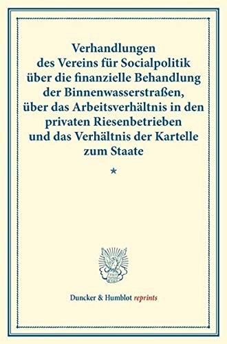 Verhandlungen des Vereins für Socialpolitik über die finanzielle Behandlung der Binnenwasserstraßen, über das Arbeitsverhältnis in den privaten ... 116). (Duncker & Humblot reprints)