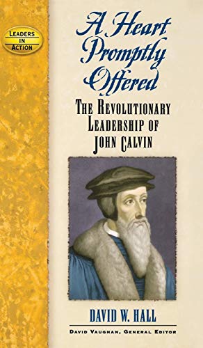 Heart Promptly Offered: The Revolutionary Leadership of John Calvin (Leadership in Action)