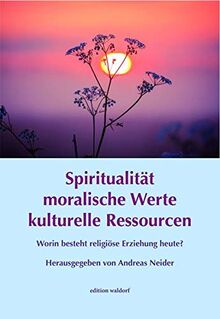 Spiritualität moralische Werte kulturelle Ressourcen: Worin besteht religiöse Erziehung heute? (Bildungskongresse: Vorträge aus Bildungskongressen zur Waldorfpädagogik in Stuttgart)