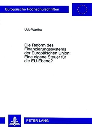 Die Reform des Finanzierungssystems der Europäischen Union: Eine eigene Steuer für die EU-Ebene? (Europäische Hochschulschriften - Reihe V)