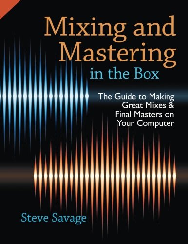 Mixing and Mastering in the Box: The Guide To Making Great Mixes And Final Masters On Your Computer