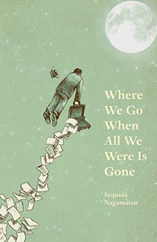 Sequoia Nagamatsu Where We Go When All We Were Is Gone