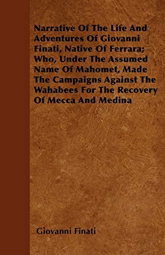 Narrative of the Life and Adventures of Giovanni Finati, Native of Ferrara; Who, Under the Assumed Name of Mahomet, Made the Campaigns Against the Wah