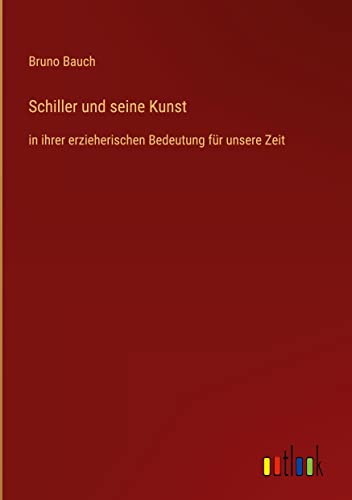 Schiller und seine Kunst: in ihrer erzieherischen Bedeutung für unsere Zeit
