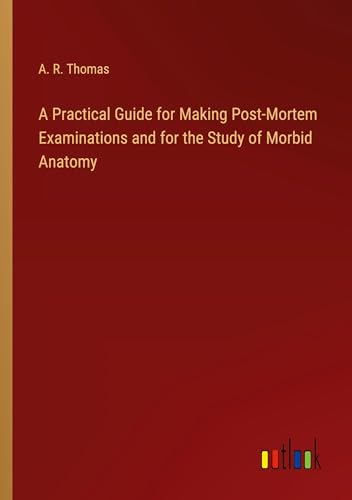 A Practical Guide for Making Post-Mortem Examinations and for the Study of Morbid Anatomy