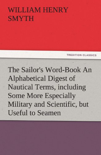 The Sailor's Word-Book An Alphabetical Digest of Nautical Terms, including Some More Especially Military and Scientific, but Useful to Seamen, as well ... of Early Voyagers, etc. (TREDITION CLASSICS)