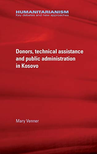 Donors, Technical Assistance and Public Administration in Kosovo (Humanitarianism: Key Debates and New Approaches)