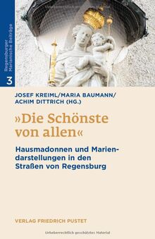 "Die Schönste von allen": Hausmadonnen und Mariendarstellungen in den Straßen von Regensburg (Regensburger Marianische Beiträge)