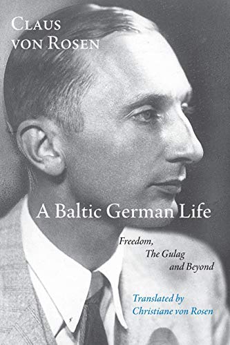 Rosen, Claus Von A Baltic German Life, Freedom, The Gulag And Beyond