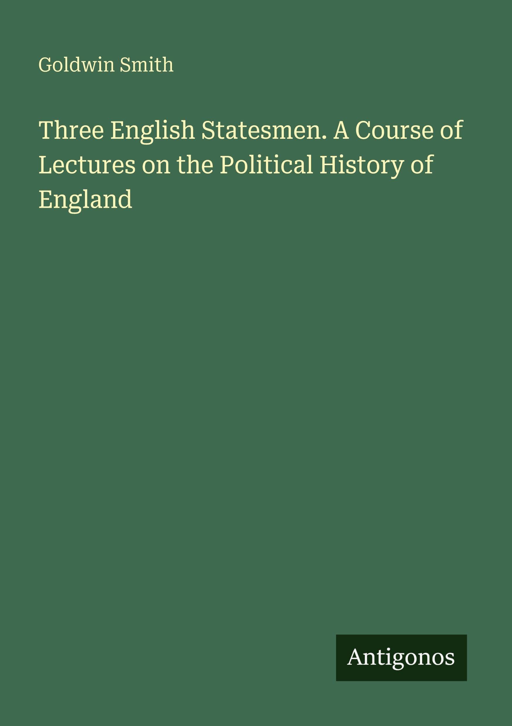 Three English Statesmen. A Course of Lectures on the Political History of England