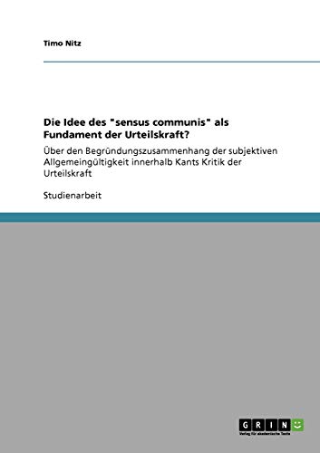 Die Idee des sensus communis als Fundament der Urteilskraft?: Über den Begründungszusammenhang der subjektiven Allgemeingültigkeit innerhalb Kants Kritik der Urteilskraft