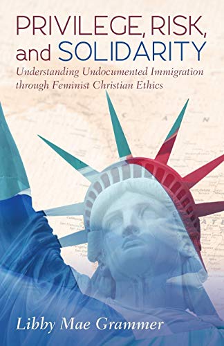 Privilege, Risk, and Solidarity: Understanding Undocumented Immigration through Feminist Christian Ethics