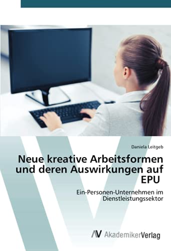 Neue kreative Arbeitsformen und deren Auswirkungen auf EPU: Ein-Personen-Unternehmen im Dienstleistungssektor