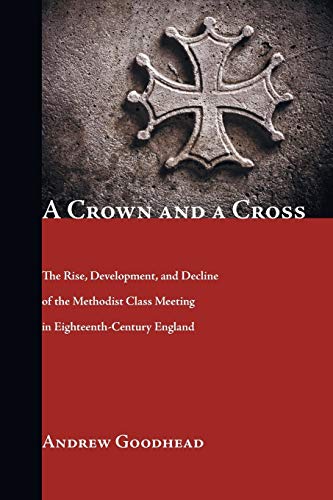 A Crown and a Cross: The Rise, Development, and Decline of the Methodist Class Meeting in Eighteenth-Century England