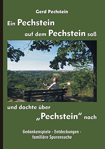 Ein Pechstein auf dem Pechstein saß und dachte über Pechstein nach: Gedankenspiele - Entdeckungen - familiäre Spurensuche