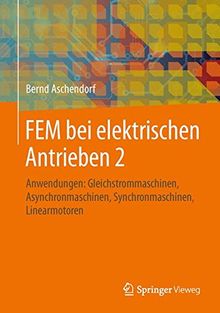 FEM bei elektrischen Antrieben 2: Anwendungen: Gleichstrommaschinen, Asynchronmaschinen, Synchronmaschinen, Linearmotoren