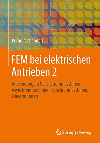 FEM bei elektrischen Antrieben 2: Anwendungen: Gleichstrommaschinen, Asynchronmaschinen, Synchronmaschinen, Linearmotoren