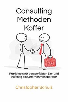 Consulting Methodenkoffer: Praxistools für den perfekten Ein- und Aufstieg als Unternehmensberater