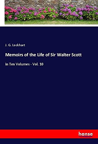 Memoirs of the Life of Sir Walter Scott: in Ten Volumes - Vol. 10