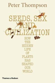 Seeds, Sex and Civilization: How the Hidden Life of Plants has Shaped Our World