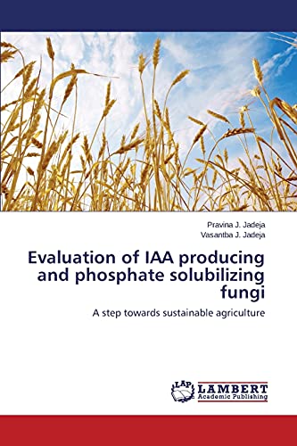 Evaluation of IAA producing and phosphate solubilizing fungi: A step towards sustainable agriculture