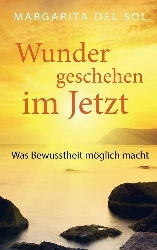 Wunder geschehen im Jetzt: Was Bewusstheit möglich macht