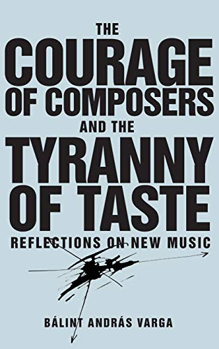 The Courage of Composers and the Tyranny of Taste - Reflections on New Music (Eastman Studies in Music)