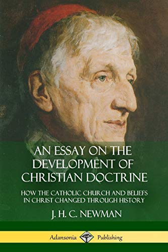 Newman, J. H. C. An Essay On The Development Of Christian Doctrine, How The Catholic Church And Beliefs In Christ Changed Through History