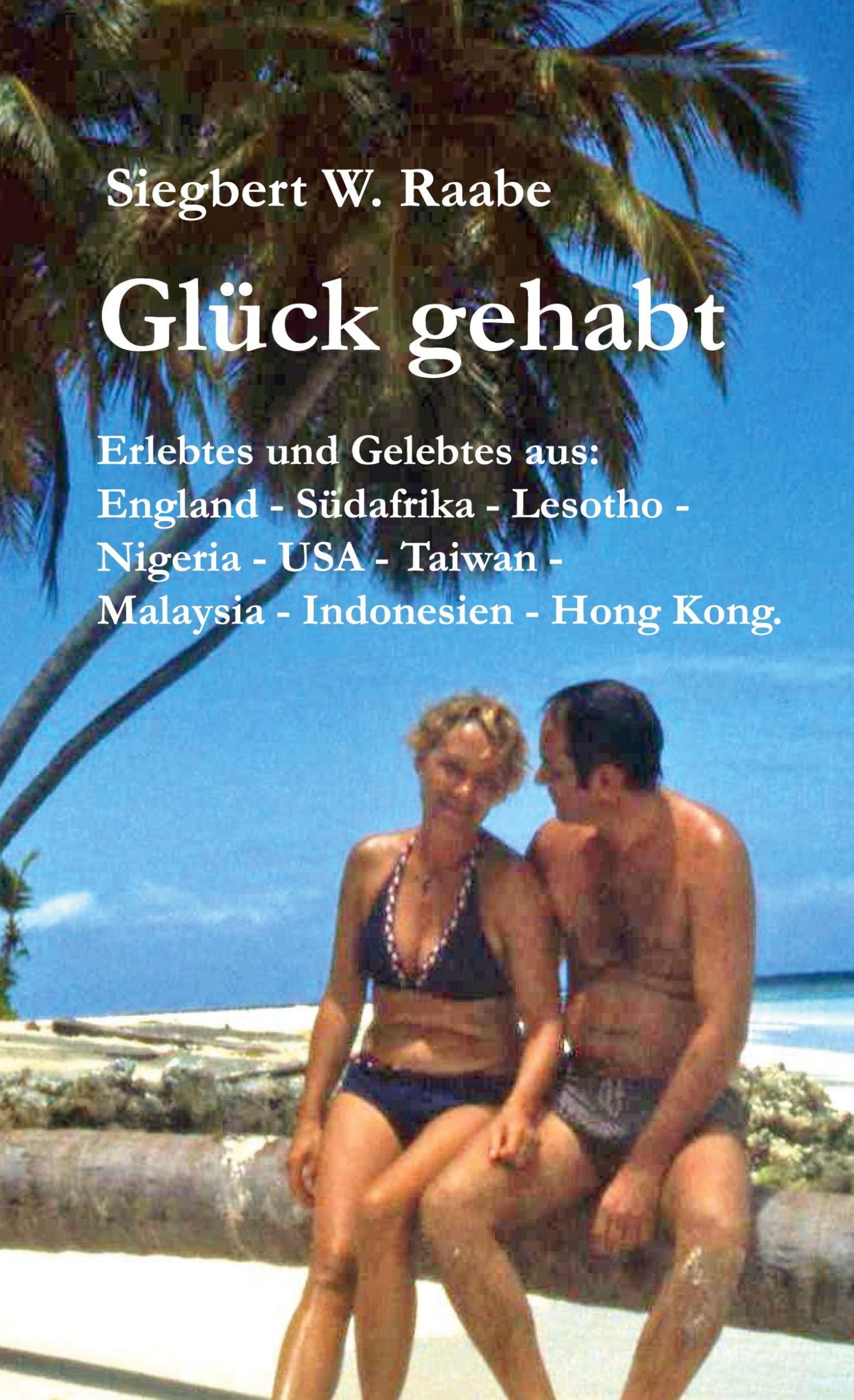 Glück gehabt: Erlebtes und Gelebtes aus England, Südafrika, Lesotho, Nigeria, USA, Taiwan, Malaysia, Indonesien, Hong Kong
