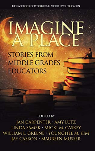 Imagine a Place: Stories from Middle Grades Educators (HC) (The Handbook of Resources in Middle Level Education)