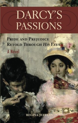 Darcy's Passions: Pride and Prejudice Retold Through His Eyes