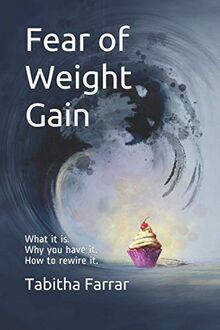 Fear of Weight Gain: What it is. Why you have it. How to rewire it.